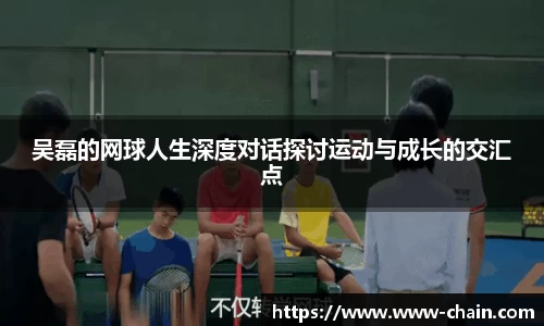 吴磊的网球人生深度对话探讨运动与成长的交汇点