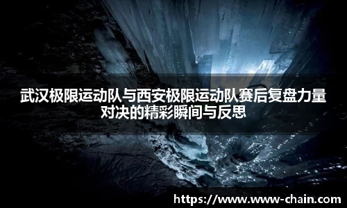 武汉极限运动队与西安极限运动队赛后复盘力量对决的精彩瞬间与反思